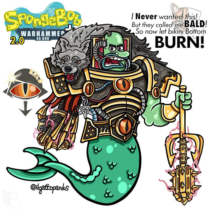 SpongeBob BY IL GATTOPARDUS ON SOCIAL WARHAMMER 2.0 40,000 | Never wanted this! But they called me BALD! So now let bikini Bottom BURN! BALD İLGattopardus O ilgattopardus @ilgattopardus &