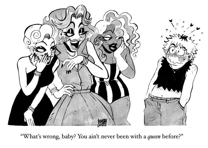 "What's wrong, baby? You ain't never been with a queen before?"