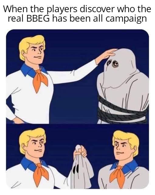 " When the players discover who the real BBEG has been all campaign