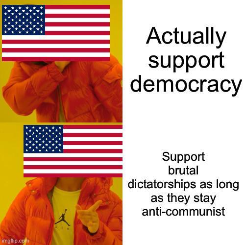 imgflip.com Actually support democracy Support brutal dictatorships as long as they stay anti-communist
