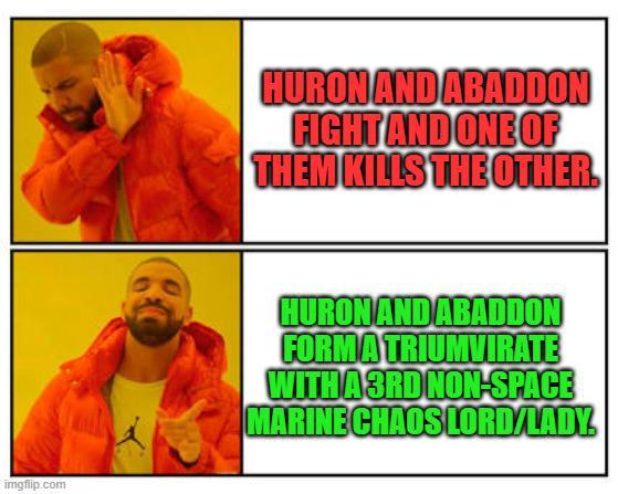 imgflip.com HURON AND ABADDON FIGHT AND ONE OF THEM KILLS THE OTHER. HURON AND ABADDON FORMA TRIUMVIRATE WITH A 3RD NON-SPACE MARINE CHAOS LORD/LADY