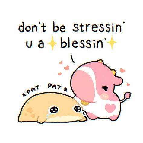 don't be stressin' u a blessin * PAT PAT*