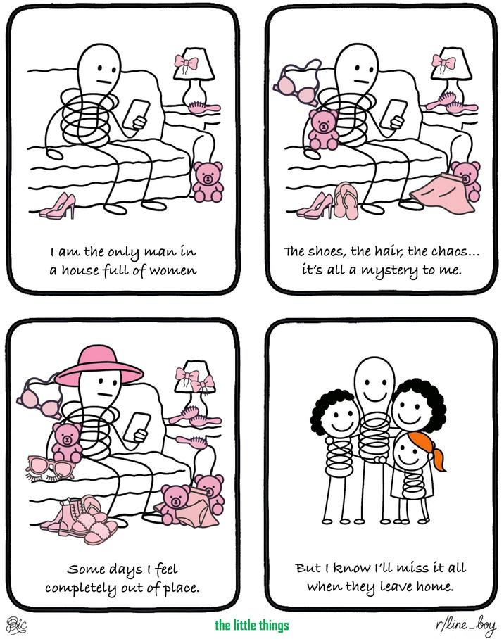 Bic I am the only man in a house full of women Some days I feel completely out of place. The shoes, the hair, the chaos... it's all a mystery to me. the little things But I know I'll miss it all when they leave home. r/line_boy