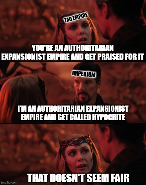 TAU EMPIRE YOU'RE AN AUTHORITARIAN EXPANSIONIST EMPIRE AND GET PRAISED FOR IT IMPERIUM imgflip.com I'M AN AUTHORITARIAN EXPANSIONIST EMPIRE AND GET CALLED HYPOCRITE THAT DOESN'T SEEM FAIR