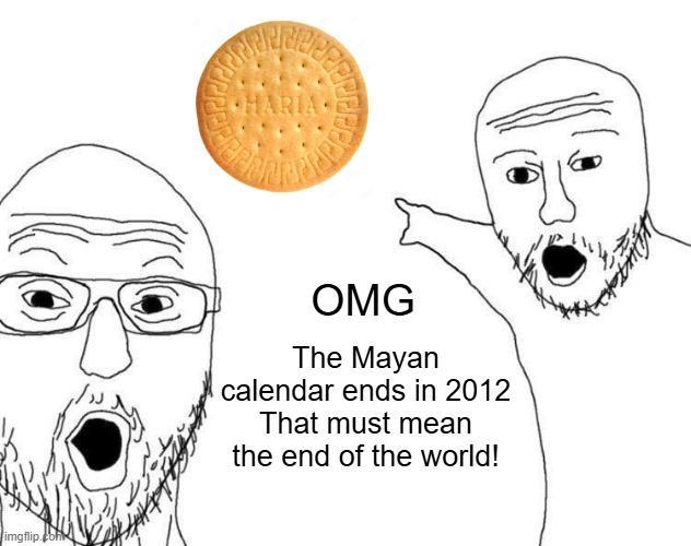 imgflip.com HARIA OMG The Mayan calendar ends in 2012 That must mean the end of the world!