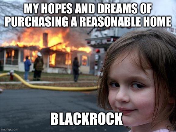 MY HOPES AND DREAMS OF PURCHASING A REASONABLE HOME imgflip.com BLACKROCK