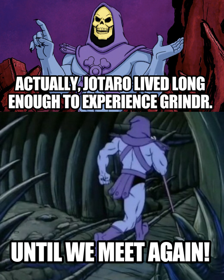 ACTUALLY, JOTARO LIVED LONG ENOUGH TO EXPERIENCE GRINDR. UNTIL WE MEET AGAIN!