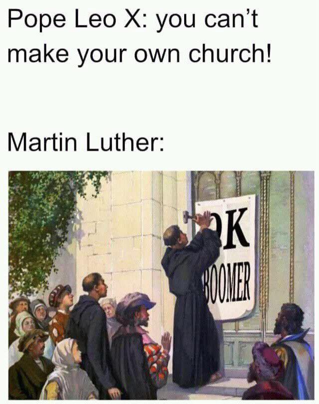 Pope Leo X: you can't make your own church! Martin Luther: K BOOMER