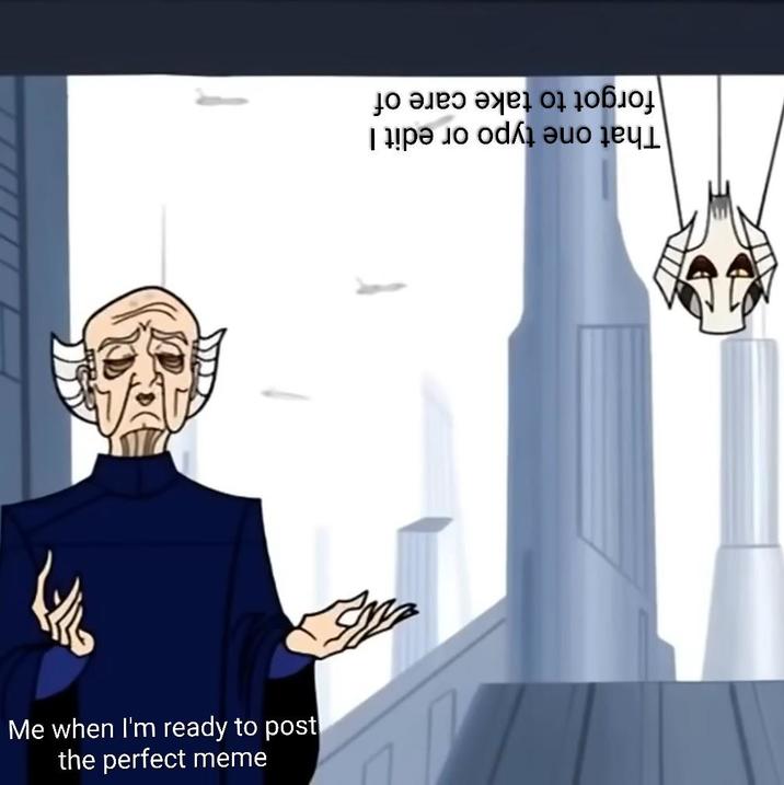 That one typo or edit I forgot to take care of the perfect meme Me when I'm ready to post