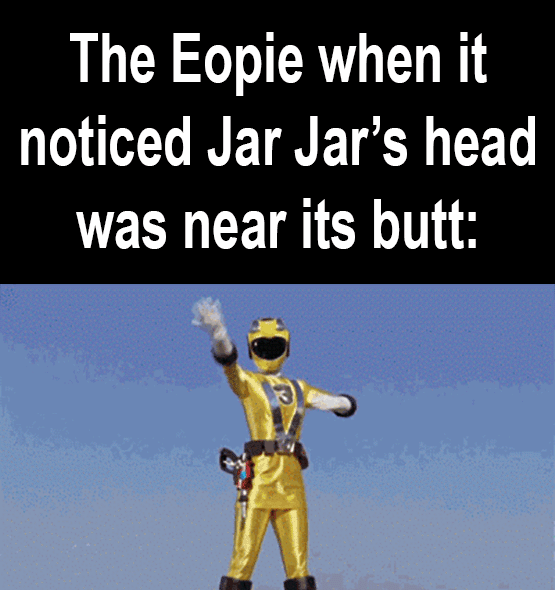 The Eopie when it noticed Jar Jar's head was near its butt: