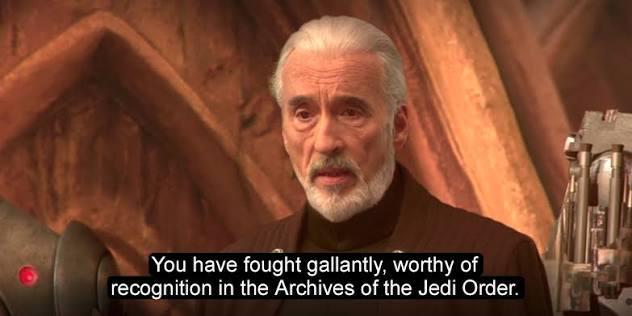 You have fought gallantly, worthy of recognition in the Archives of the Jedi Order.