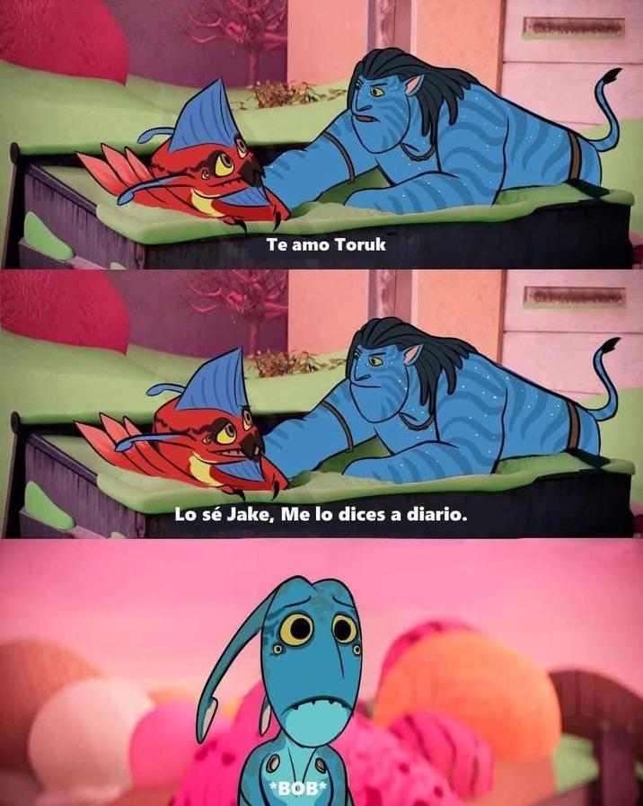 Te amo Toruk Lo sé Jake, Me lo dices a diario. *BOB*