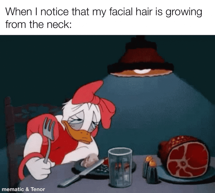 When I notice that my facial hair is growing from the neck: mematic & Tenor