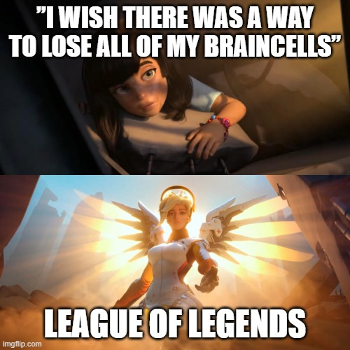 "I WISH THERE WAS A WAY TO LOSE ALL OF MY BRAINCELLS" imgflip.com LEAGUE OF LEGENDS