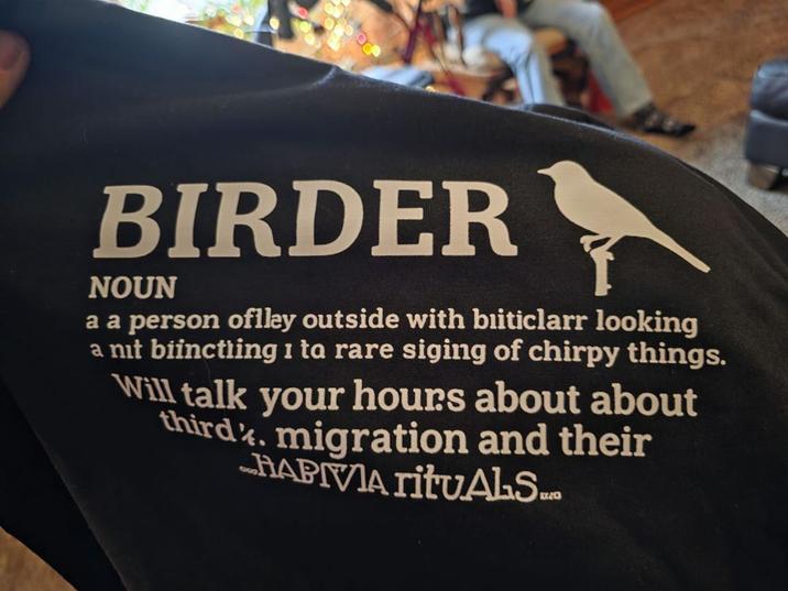 BIRDER NOUN a a person oflley outside with biiticlarr looking a nit biinctiing 1 ta rare siging of chirpy things. Will talk your hours about about third. migration and their HAPIVIA rituALS...