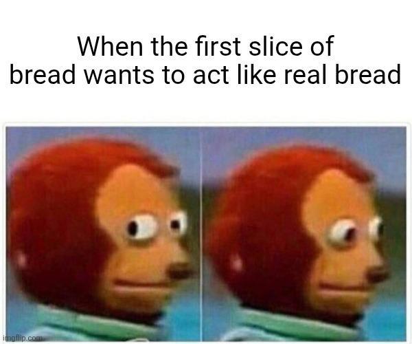 When the first slice of bread wants to act like real bread imgflip.com