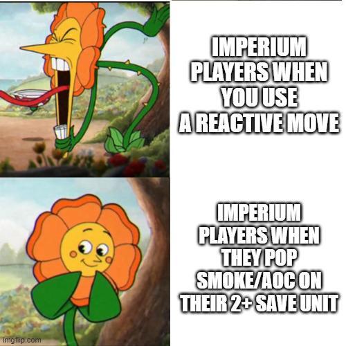 imgflip.com IMPERIUM PLAYERS WHEN YOU USE A REACTIVE MOVE IMPERIUM PLAYERS WHEN THEY POP SMOKE/AOCON THEIR 2+ SAVE UNIT