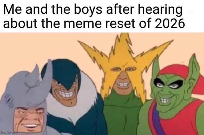 Me and the boys after hearing about the meme reset of 2026 imgflip.com