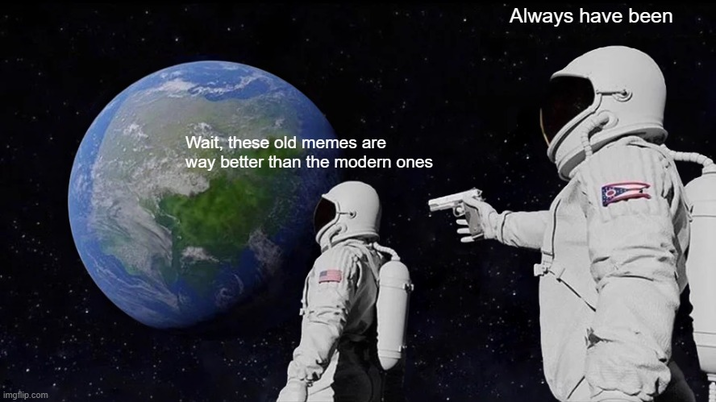 imgflip.com Wait, these old memes are way better than the modern ones Always have been