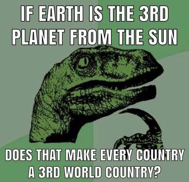 IF EARTH IS THE 3RD PLANET FROM THE SUN 1 DOES THAT MAKE EVERY COUNTRY A 3RD WORLD COUNTRY?