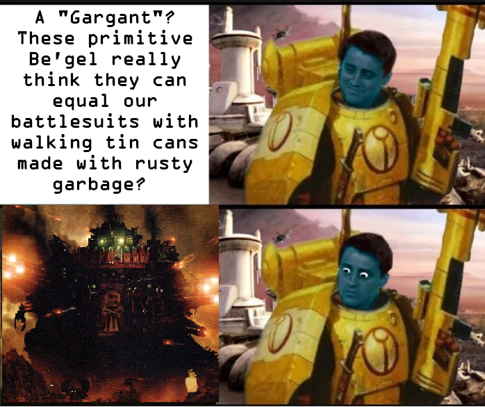 A "Gargant"? These primitive Be'gel really think they can equal our battlesuits with walking tin cans made with rusty garbage?