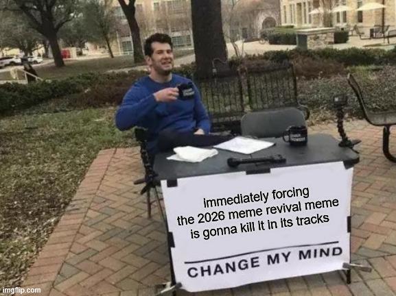 imgflip.com immediately forcing the 2026 meme revival meme is gonna kill it in its tracks CHANGE MY MIND