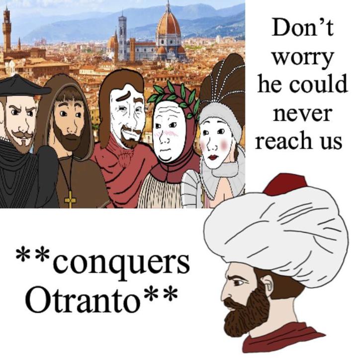 ** *conquers Otranto** Don't worry he could never reach us