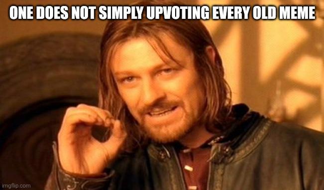 ONE DOES NOT SIMPLY UPVOTING EVERY OLD MEME imgflip.com