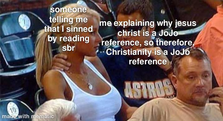 someone telling me that I sinned by reading sbr me explaining why jesus christ is a JoJo reference, so therefore, Christianity is a JoJó reference made with mematic ASTROS