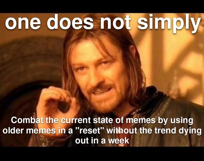 one does not simply Combat the current state of memes by using older memes in a "reset" without the trend dying out in a week