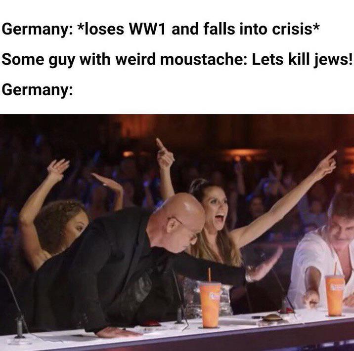 Germany: *loses WW1 and falls into crisis* Some guy with weird moustache: Lets kill jews! Germany: