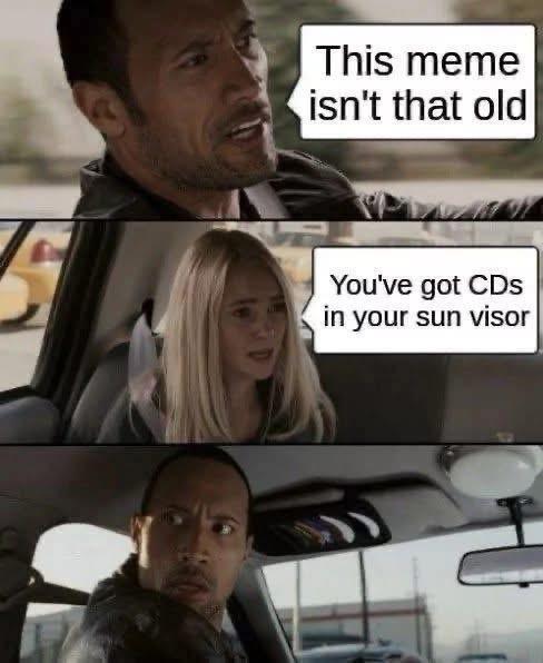 This meme isn't that old You've got CDs in your sun visor