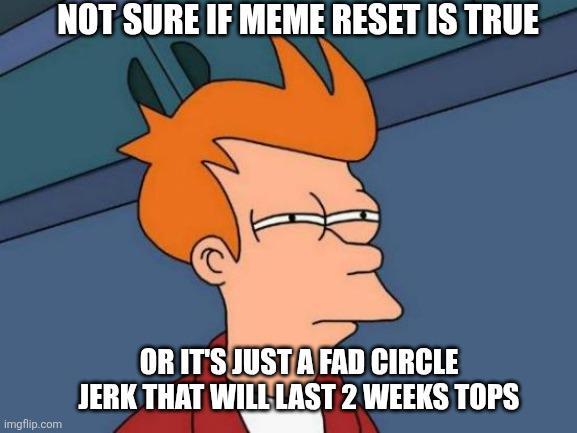 NOT SURE IF MEME RESET IS TRUE imgflip.com OR IT'S JUST A FAD CIRCLE JERK THAT WILL LAST 2 WEEKS TOPS
