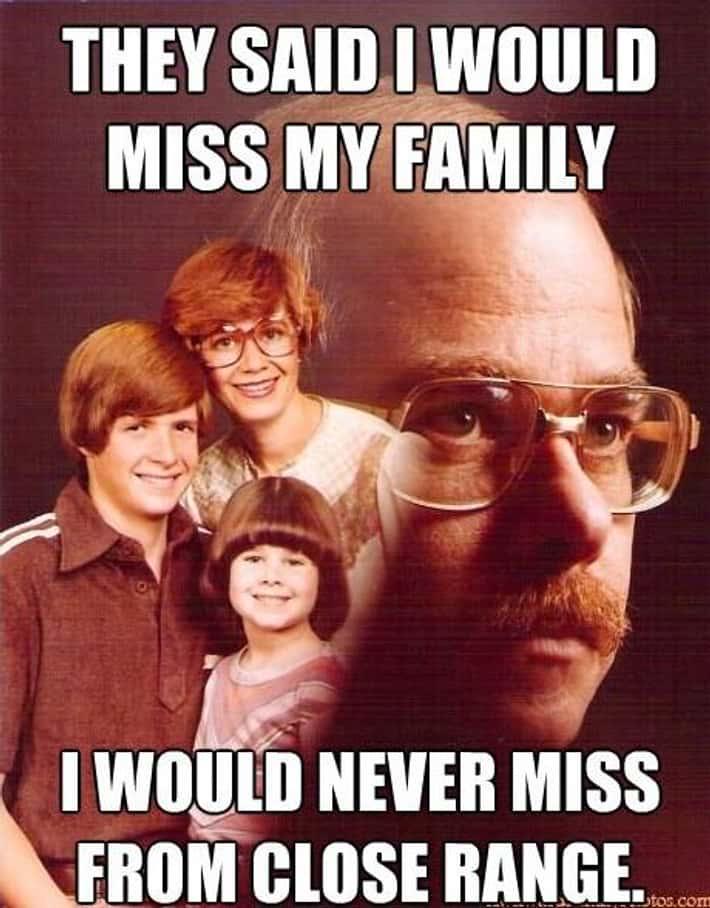 THEY SAID I WOULD MISS MY FAMILY I WOULD NEVER MISS FROM CLOSE RANGE. tos.com