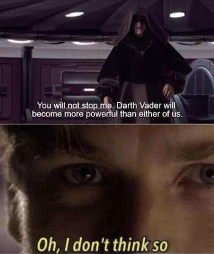 You will not stop me. Darth Vader will become more powerful than either of us. Oh, I don't think so