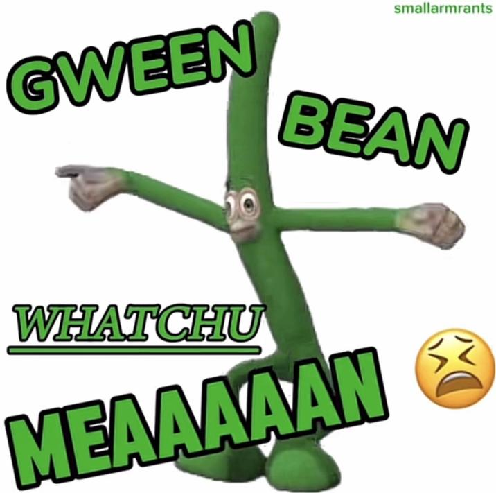 A reaction image of a dancing green bean. The caption reads, "Gween bean whatchu meaaaaan."