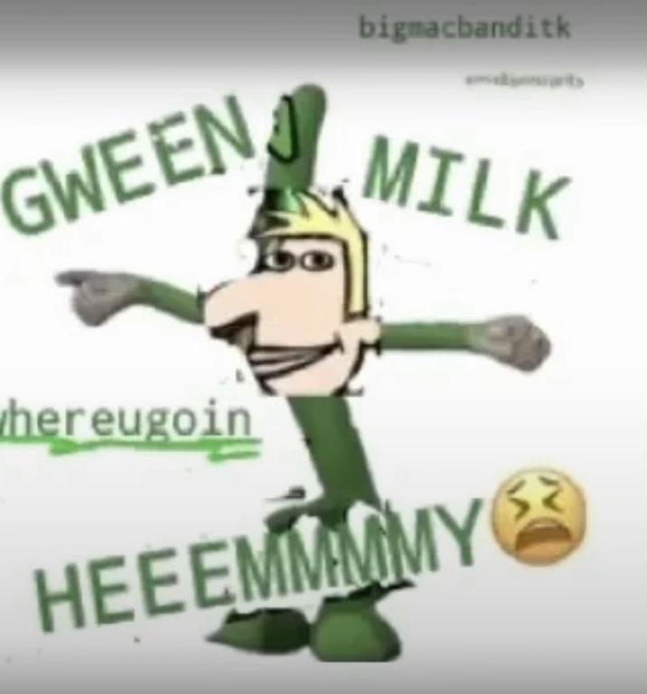 GWEEN bigmacbanditk MILK hereugoin HEEEMMMMY