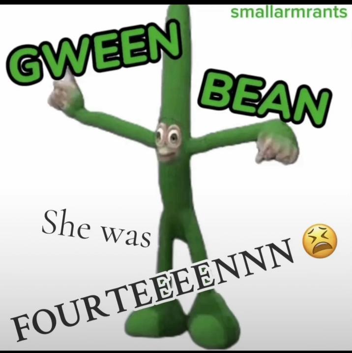 A version of the gween bean meme. It reads, "Gween bean she was 14."