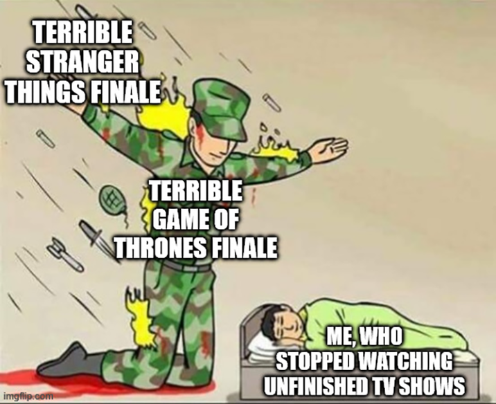 TERRIBLE STRANGER THINGS FINALE TERRIBLE GAME OF THRONES FINALE imgflip.com ME, WHO STOPPED WATCHING UNFINISHED TV SHOWS