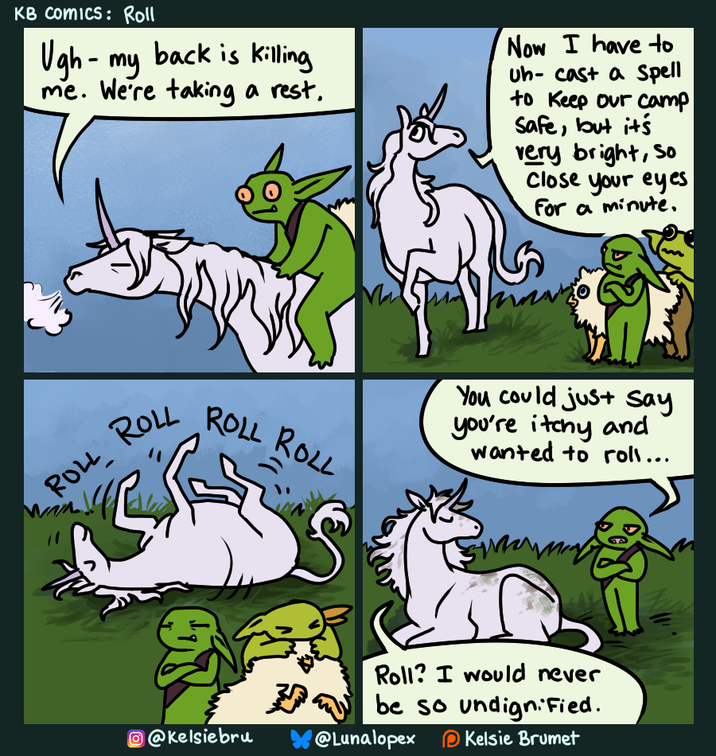 KB Comics: Roll Ugh - my back is killing me. We're taking a rest. Now I have to Uh-cast a spell to Keep our camp Safe, but it's very bright, so Close your eyes For a minute. ROLL ROLL ROLL ROLL You could just Say you're itchy and wanted to roll... Roll? I would never be so undignified. Kelsie Brumet @Kelsiebru @Lunalopex