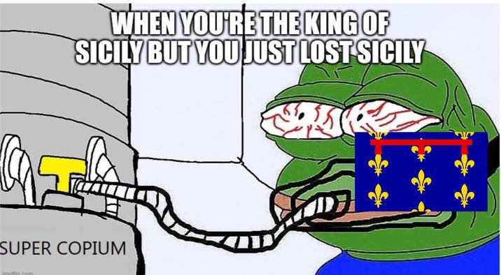 WHEN YOU'RE THE KING OF SICILY BUT YOU JUST LOST SICILY SUPER COPIUM