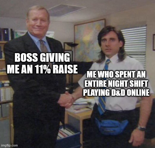 BOSS GIVING ME AN 11% RAISE ME WHO SPENT AN ENTIRE NIGHT SHIFT PLAYING D&D ONLINE imgflip.com
