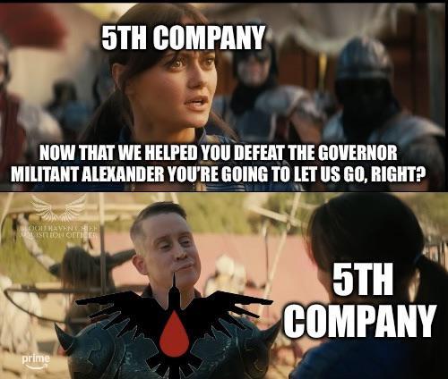 5TH COMPANY NOW THAT WE HELPED YOU DEFEAT THE GOVERNOR MILITANT ALEXANDER YOU'RE GOING TO LET US GO, RIGHT? COOLERAVENHEE ISTLED OFFICE prime 5TH COMPANY
