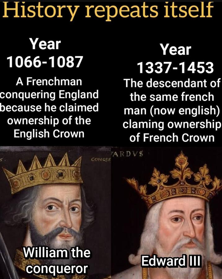 History repeats itself Year 1066-1087 A Frenchman conquering England because he claimed ownership of the English Crown CONQIS Year 1337-1453 The descendant of the same french man (now english) claming ownership of French Crown ARDVS William the conqueror Edward III