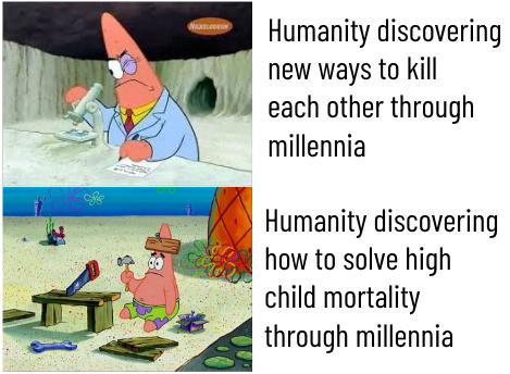 Humanity discovering new ways to kill each other through millennia Humanity discovering how to solve high child mortality through millennia