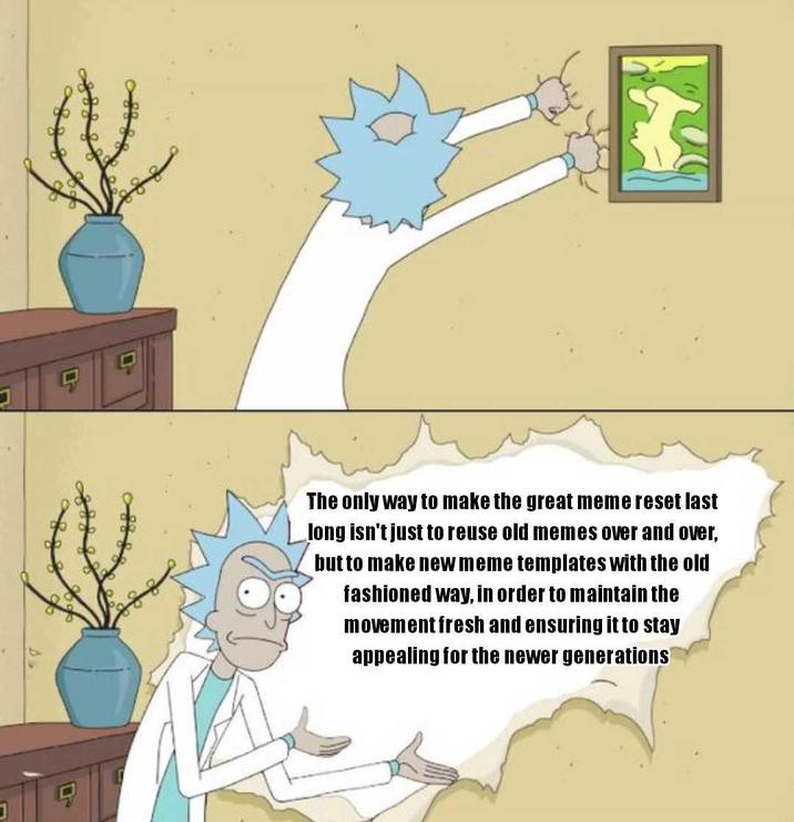 The only way to make the great meme reset last long isn't just to reuse old memes over and over, but to make new meme templates with the old fashioned way, in order to maintain the movement fresh and ensuring it to stay appealing for the newer generations