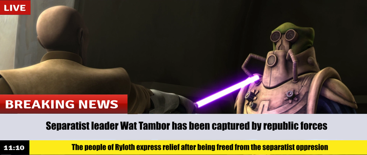 LIVE BREAKING NEWS 11:10 Separatist leader Wat Tambor has been captured by republic forces The people of Ryloth express relief after being freed from the separatist oppresion