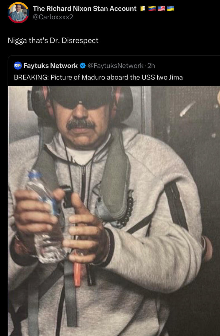 The Richard Nixon Stan Account @Carloxxxx2 N---- that's Dr. Disrespect Faytuks Network @FaytuksNetwork.2h BREAKING: Picture of Maduro aboard the USS Iwo Jima