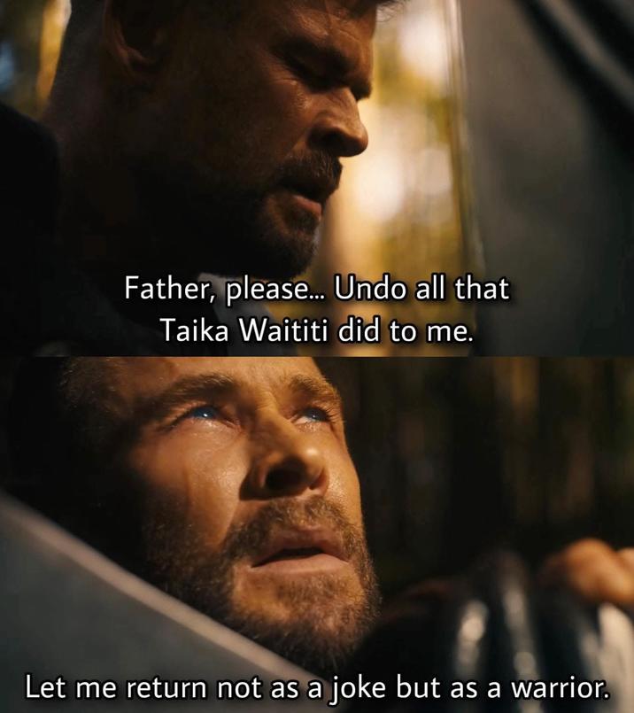 Father, please... Undo all that Taika Waititi did to me. Let me return not as a joke but as a warrior.