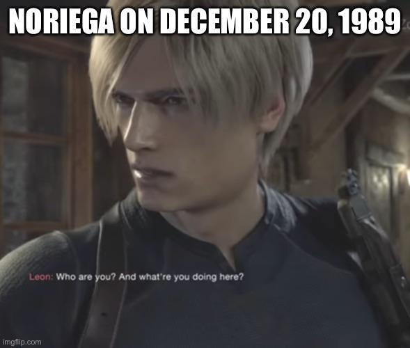 NORIEGA ON DECEMBER 20, 1989 Leon: Who are you? And what're you doing here? imgflip.com